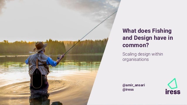 1
1
@amir_ansari @iress
What does Fishing
and Design have in
common?
Scaling design within
organisations
@amir_ansari
@iress
 