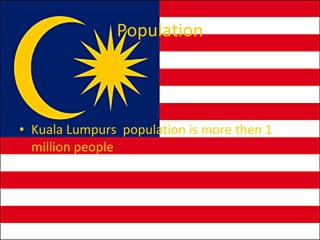 Population Kuala Lumpurs population is more then 1 million people