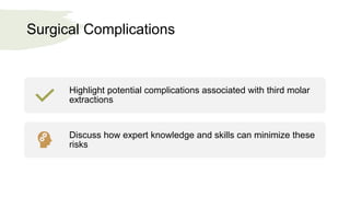 Surgical Complications
Highlight potential complications associated with third molar
extractions
Discuss how expert knowledge and skills can minimize these
risks
 