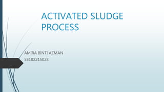 ACTIVATED SLUDGE
PROCESS
AMIRA BINTI AZMAN
55102215023
 