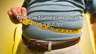 @amir_ansari @dius_au
1
UX: How to measure more
than a gut feel
Amir Ansari – DiUS
 