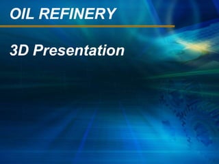 OIL REFINERY
3D Presentation
 