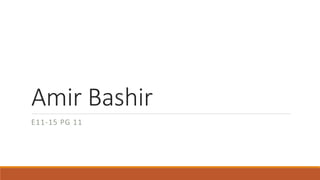 Amir Bashir 
E11-15 PG 11 
 