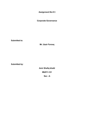 Assignment No # 3



                Corporate Governance




Submitted to:

                  Mr. Uzair Farooq




Submitted by:

                  Amir Shafiq bhatti

                     Mbtf11-121

                       Sec - A
 