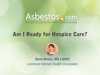 Am I Ready for Hospice Care?
Dana Nolan, MS LMHC
Licensed Mental Health Counselor
 