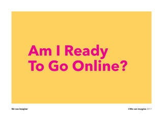 ©We can imagine 2017
Am I Ready
To Go Online?
 