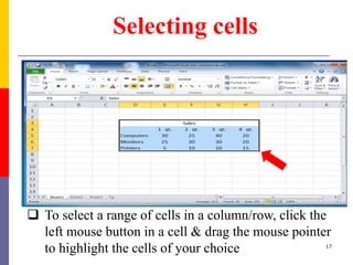 Selecting cells
 To select a range of cells in a column/row, click the
left mouse button in a cell & drag the mouse pointer
to highlight the cells of your choice 17
 