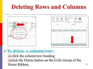 Deleting Rows and Columns
To delete a column/row:
 click the column/row heading
click the Delete button on the Cells Group of the
Home Ribbon. 24
 