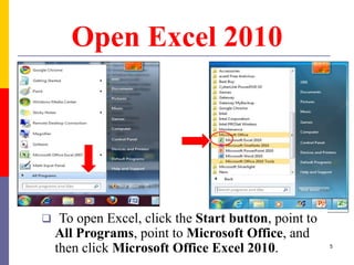 Open Excel 2010
 To open Excel, click the Start button, point to
All Programs, point to Microsoft Office, and
then click Microsoft Office Excel 2010. 5
 