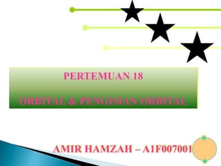PERTEMUAN 18 ORBITAL & PENGISIAN ORBITAL AMIR HAMZAH – A1F007001 