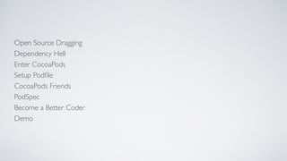Open Source Dragging
Dependency Hell
Enter CocoaPods
Setup Podﬁle
CocoaPods Friends
Become a Better Coder
PodSpec
Demo
 