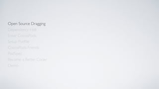 Open Source Dragging
Dependency Hell
Enter CocoaPods
Setup Podﬁle
CocoaPods Friends
Become a Better Coder
PodSpec
Demo
 