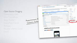 Open Source Dragging
Dependency Hell
Enter CocoaPods
Setup Podﬁle
CocoaPods Friends
Become a Better Coder
PodSpec
Demo
Requirement: Pick photos from
Camera, Gallery and the Web
 