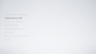 Open Source Dragging
Dependency Hell
Enter CocoaPods
Setup Podﬁle
CocoaPods Friends
Become a Better Coder
PodSpec
Demo
 