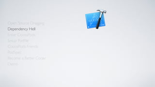 Open Source Dragging
Dependency Hell
Enter CocoaPods
Setup Podﬁle
CocoaPods Friends
Become a Better Coder
PodSpec
Demo
 