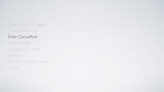 Open Source Dragging
Dependency Hell
Enter CocoaPods
Setup Podﬁle
CocoaPods Friends
Become a Better Coder
PodSpec
Demo
 