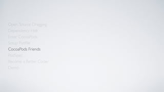 Open Source Dragging
Dependency Hell
Enter CocoaPods
Setup Podﬁle
CocoaPods Friends
Become a Better Coder
PodSpec
Demo
 