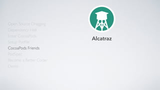 Open Source Dragging
Dependency Hell
Enter CocoaPods
Setup Podﬁle
CocoaPods Friends
Become a Better Coder
PodSpec
Demo
Alcatraz
 