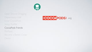 Open Source Dragging
Dependency Hell
Enter CocoaPods
Setup Podﬁle
CocoaPods Friends
Become a Better Coder
PodSpec
Demo
.org
 