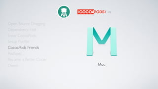 Open Source Dragging
Dependency Hell
Enter CocoaPods
Setup Podﬁle
CocoaPods Friends
Become a Better Coder
PodSpec
Demo
.org
Mou
 