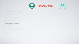 Open Source Dragging
Dependency Hell
Enter CocoaPods
Setup Podﬁle
CocoaPods Friends
Become a Better Coder
PodSpec
Demo
.org
 