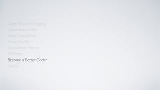 Open Source Dragging
Dependency Hell
Enter CocoaPods
Setup Podﬁle
CocoaPods Friends
Become a Better Coder
PodSpec
Demo
 