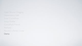 Open Source Dragging
Dependency Hell
Enter CocoaPods
Setup Podﬁle
CocoaPods Friends
Become a Better Coder
PodSpec
Demo
 