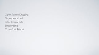Open Source Dragging
Dependency Hell
Enter CocoaPods
Setup Podﬁle
CocoaPods Friends
 