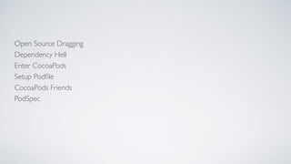 Open Source Dragging
Dependency Hell
Enter CocoaPods
Setup Podﬁle
CocoaPods Friends
PodSpec
 