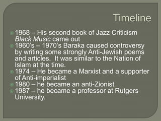 His Life Baraka moved to Harlem, leaving his wife and 2 children behind.He considered himself a black cultural nationalist.1966 he married his second wife Sylvia Robinson 1967: he became a lecturer at San Francisco State University.1968: He was falsely arrested for carrying an illegal weapon and resisting arrests during riots following the assassination of Martin Luther King Jr.  He was sentenced to 3 years in prison but the Appeals Court reversed it.