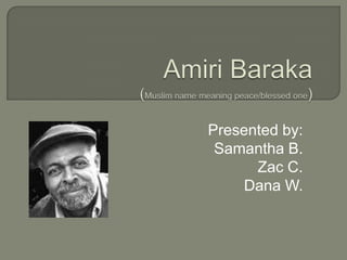 Amiri Baraka (Muslim name meaning peace/blessed one) Presented by: Samantha B. Zac C. Dana W. 