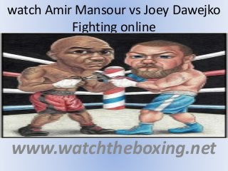 watch Amir Mansour vs Joey Dawejko
Fighting online
www.watchtheboxing.net
 