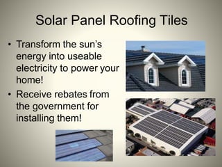 Solar Panel Roofing Tiles
• Transform the sun’s
energy into useable
electricity to power your
home!
• Receive rebates from
the government for
installing them!
 