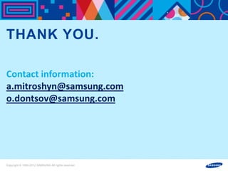 마스터 제목 스타일 편집
THANK YOU.

Contact information:
a.mitroshyn@samsung.com
o.dontsov@samsung.com




Copyright © 1995-2012 SAMSUNG All rights reserved
 