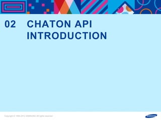 마스터 제목 스타일 편집
02                    CHATON API
                      INTRODUCTION




Copyright © 1995-2012 SAMSUNG All rights reserved
 