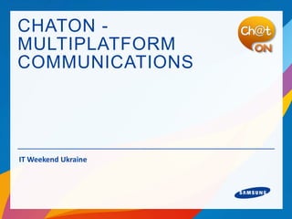 CHATON -
MULTIPLATFORM
COMMUNICATIONS




IT Weekend Ukraine
 