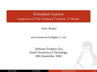 Embedded Systems
Importance of Free Hardware Platforms: A Review
Amir Rezaei
amirrezaeibalef@gmail.com
Software Freedom Day
Sharif University of Technology
29th September 2016
Amir Rezaei 9/29/2016 Embedded Systems 1 / 9
 