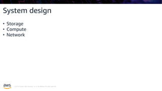 © 2019, Amazon Web Services, Inc. or its affiliates. All rights reserved.
System design
• Storage
• Compute
• Network
 