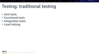© 2019, Amazon Web Services, Inc. or its affiliates. All rights reserved.
Testing: traditional testing
• Unit tests
• Functional tests
• Integration tests
• Load testing
 