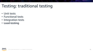 © 2019, Amazon Web Services, Inc. or its affiliates. All rights reserved. !19
Testing: traditional testing
• Unit tests
• Functional tests
• Integration tests
• Load testing
 