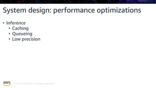 © 2019, Amazon Web Services, Inc. or its affiliates. All rights reserved.
System design: performance optimizations
• Inference
• Caching
• Queueing
• Low precision
 