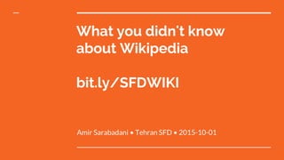 What you didn't know
about Wikipedia
bit.ly/SFDWIKI
Amir Sarabadani • Tehran SFD • 2015-10-01
 