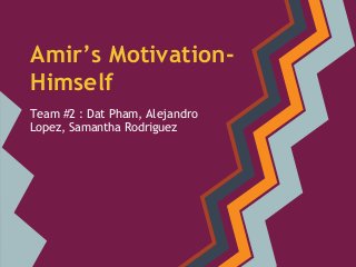 Amir’s Motivation-
Himself
Team #2 : Dat Pham, Alejandro
Lopez, Samantha Rodriguez
 