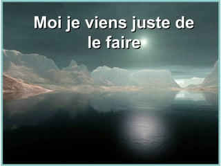 Moi je viens juste deMoi je viens juste de
le fairele faire
 