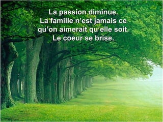 La passion diminue.La passion diminue.
La famille n’est jamais ceLa famille n’est jamais ce
qu’on aimerait qu’elle soit.qu’on aimerait qu’elle soit.
Le coeur se brise.Le coeur se brise.
 