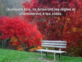 Quelques fois, ils briseront les règles etQuelques fois, ils briseront les règles et
chemineront à tes côtés.chemineront à tes côtés.
 