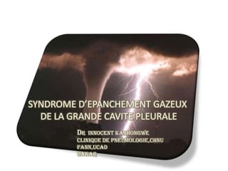 SYNDROME D’EPANCHEMENT GAZEUX
  DE LA GRANDE CAVITE PLEURALE
         Dr  innocent kashongwe
         Clinique de Pneumologie,Chnu
         Fann,UCAD
         Dakar
 
