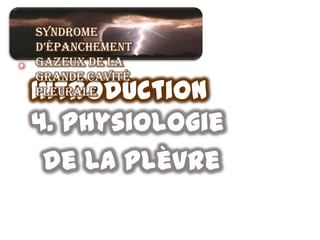 Syndrome
  d’épanchement
• gazeux de la
  grande cavité
 Introduction
  pleurale

 4. physiologie
  de la plèvre
 
