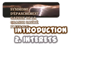 Syndrome
d’épanchement
gazeux de la
grande cavité
 •
pleurale
  Introduction
  2. INTERETS
 