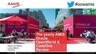 The yearly AMIS
Oracle
OpenWorld &
CodeOne
Review
Review of Oracle OpenWorld & CodeOne 2018 - #oowamis
Robert van Mölken
Lucas Jellema
Fall 2018
#oowamis
 